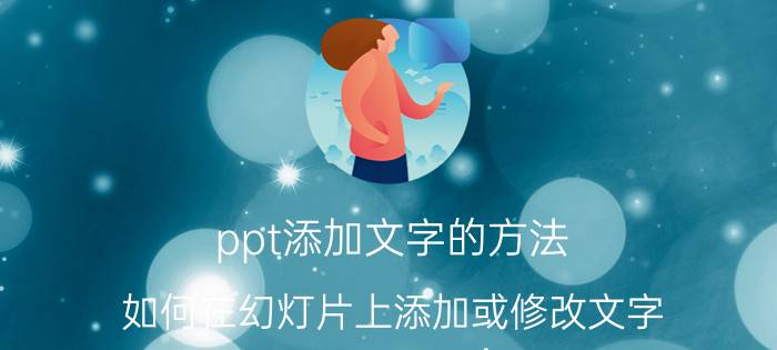 ppt添加文字的方法 如何在幻灯片上添加或修改文字？